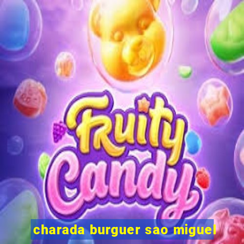 charada burguer sao miguel